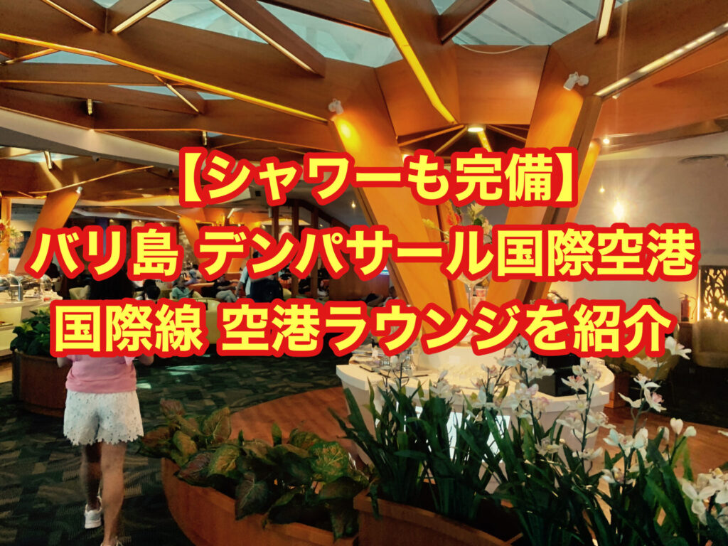 【シャワーも完備】バリ島 デンパサール国際空港 国際線 空港ラウンジを紹介